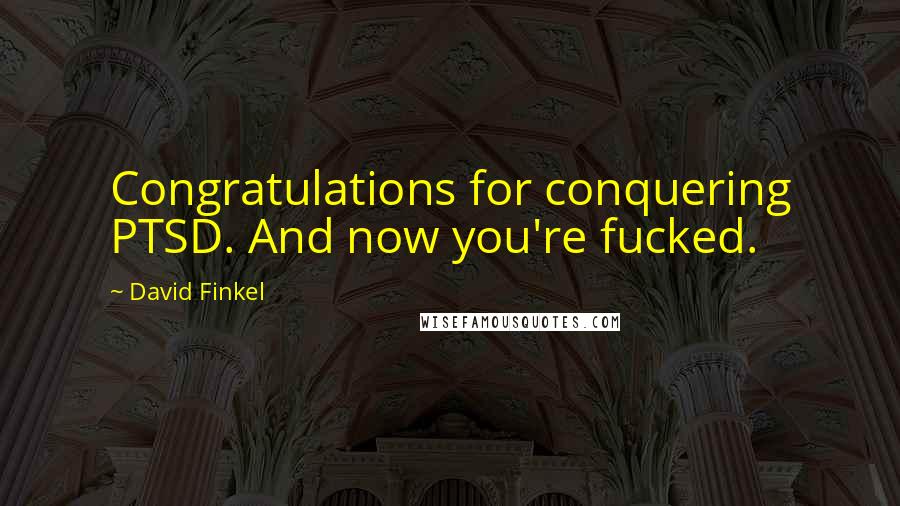 David Finkel quotes: Congratulations for conquering PTSD. And now you're fucked.