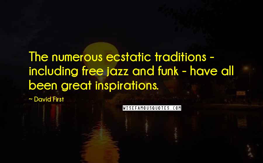 David First quotes: The numerous ecstatic traditions - including free jazz and funk - have all been great inspirations.