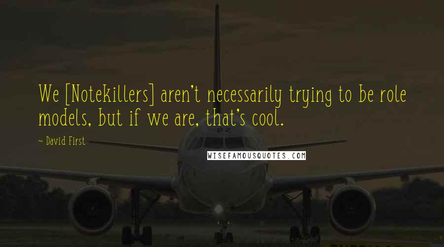 David First quotes: We [Notekillers] aren't necessarily trying to be role models, but if we are, that's cool.