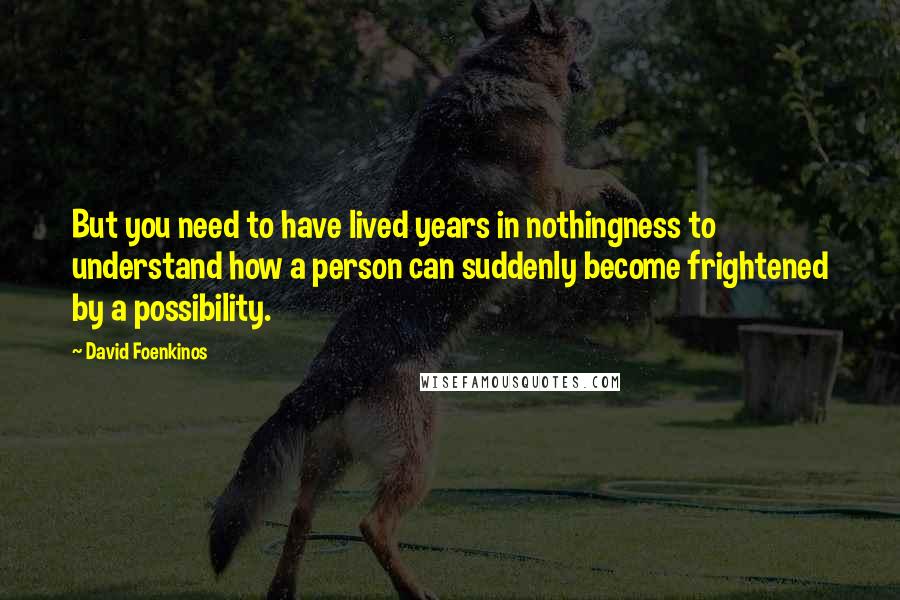 David Foenkinos quotes: But you need to have lived years in nothingness to understand how a person can suddenly become frightened by a possibility.