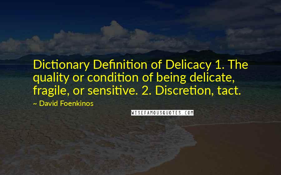 David Foenkinos quotes: Dictionary Definition of Delicacy 1. The quality or condition of being delicate, fragile, or sensitive. 2. Discretion, tact.