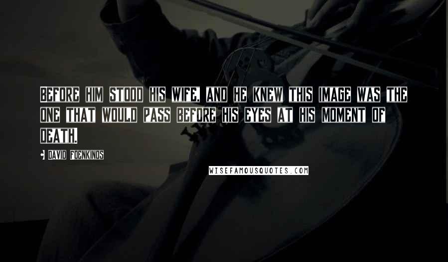 David Foenkinos quotes: Before him stood his wife, and he knew this image was the one that would pass before his eyes at his moment of death.