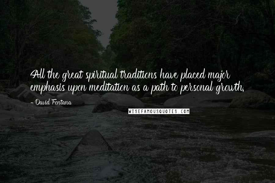 David Fontana quotes: All the great spiritual traditions have placed major emphasis upon meditation as a path to personal growth.