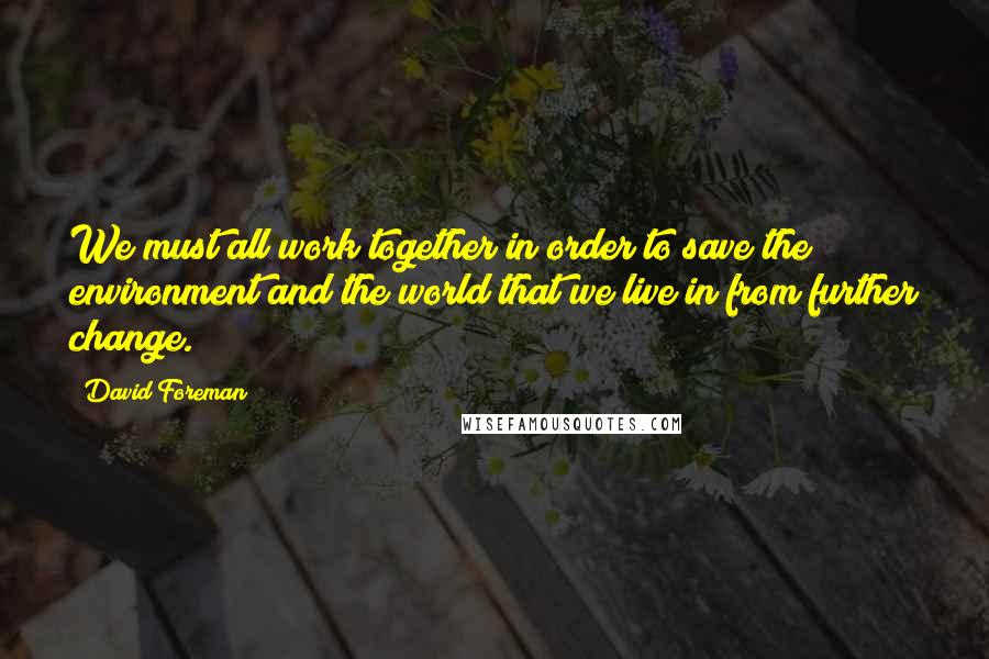 David Foreman quotes: We must all work together in order to save the environment and the world that we live in from further change. David Foreman quotes: We must all work together in order to save the environment and the world that we live in from further change.