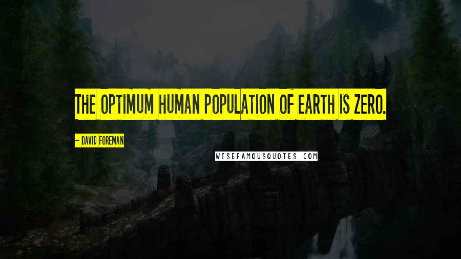 David Foreman quotes: The optimum human population of earth is zero.
