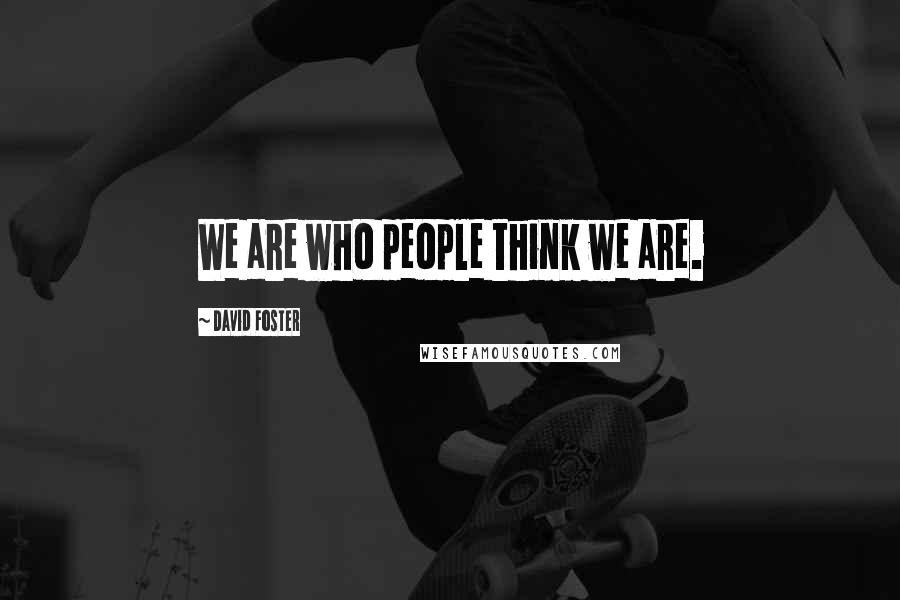 David Foster quotes: We are who people think we are.
