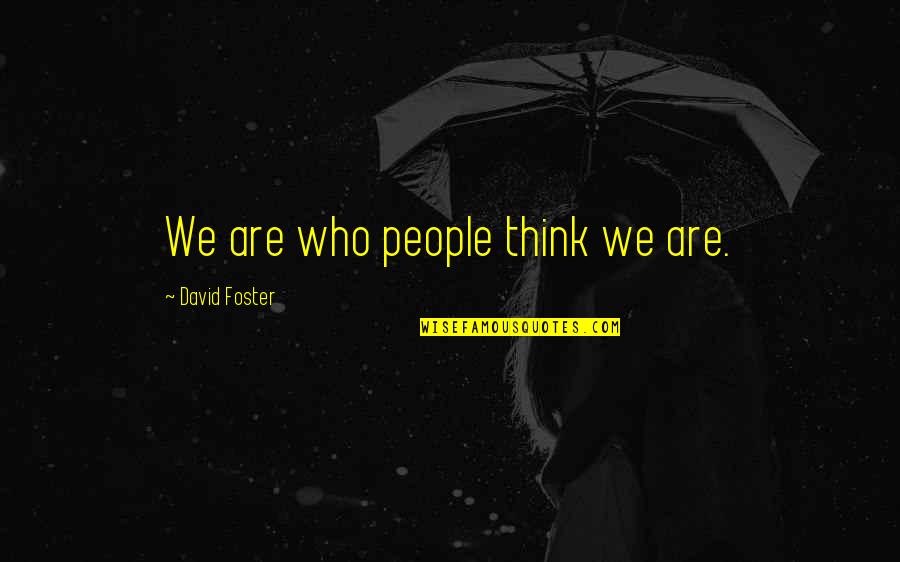 David Foster Quotes By David Foster: We are who people think we are.