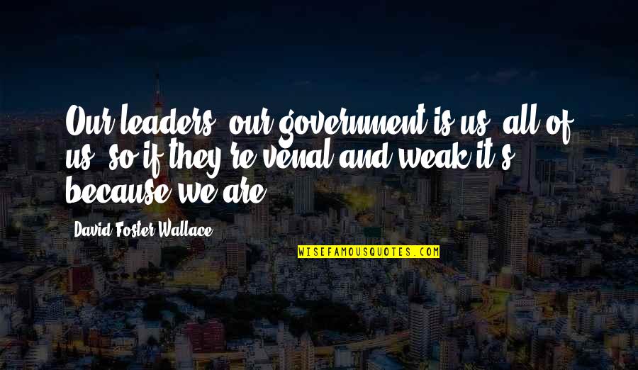 David Foster Quotes By David Foster Wallace: Our leaders, our government is us, all of