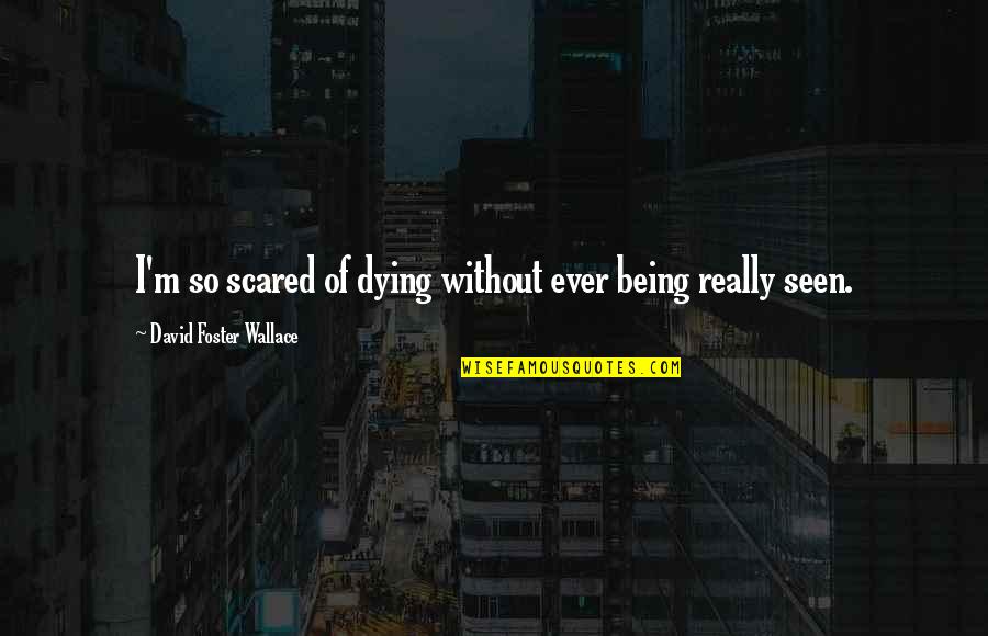 David Foster Quotes By David Foster Wallace: I'm so scared of dying without ever being