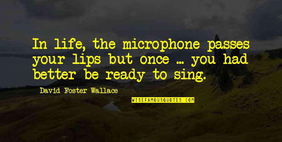 David Foster Quotes By David Foster Wallace: In life, the microphone passes your lips but