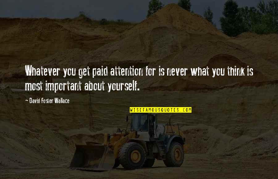 David Foster Quotes By David Foster Wallace: Whatever you get paid attention for is never