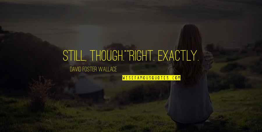 David Foster Quotes By David Foster Wallace: Still, though.""Right. Exactly.