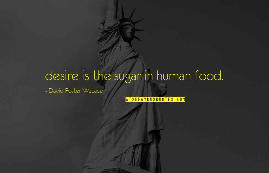 David Foster Quotes By David Foster Wallace: desire is the sugar in human food.