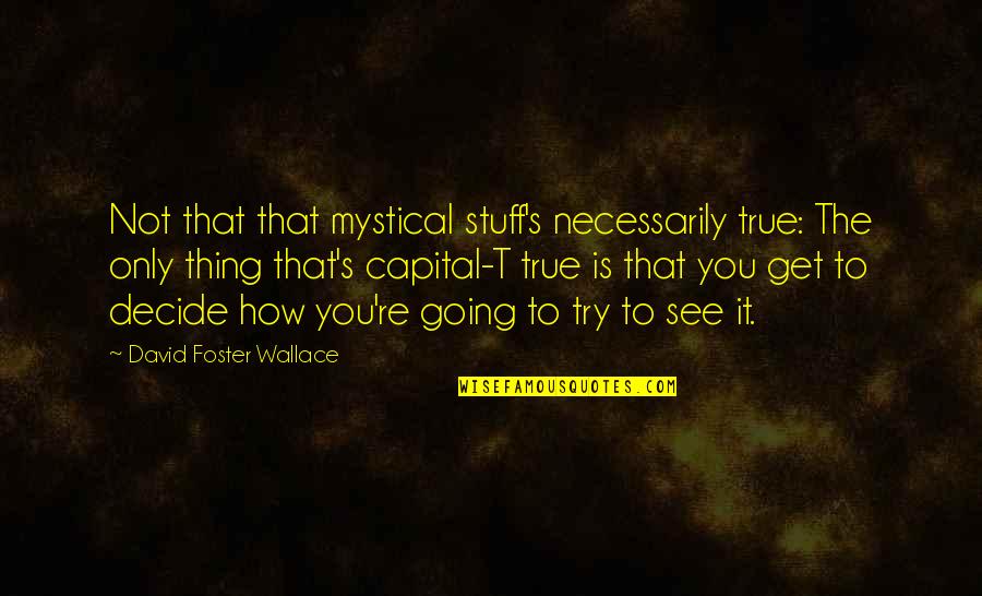 David Foster Quotes By David Foster Wallace: Not that that mystical stuff's necessarily true: The