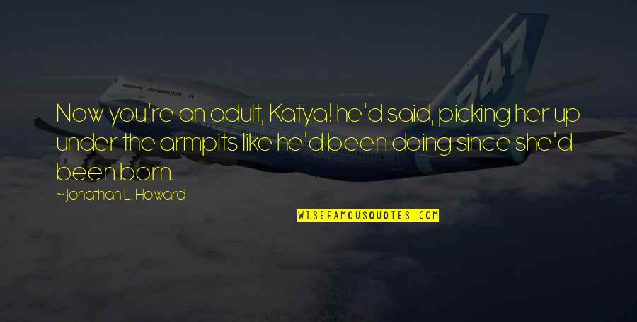 David Foster Wallace Fish Quotes By Jonathan L. Howard: Now you're an adult, Katya! he'd said, picking David Foster Wallace Fish Quotes By Jonathan L. Howard: Now you're an adult, Katya! he'd said, picking