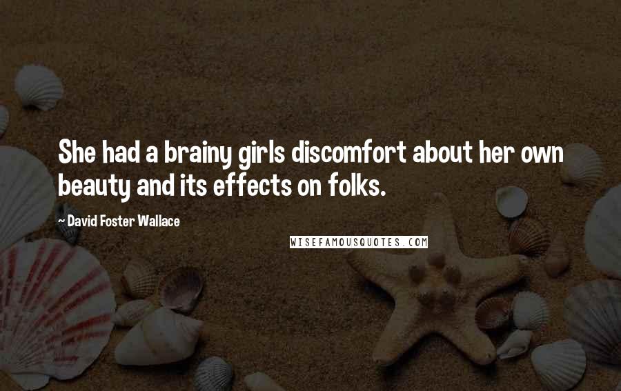 David Foster Wallace quotes: She had a brainy girls discomfort about her own beauty and its effects on folks.