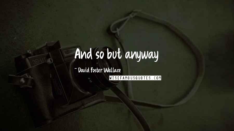 David Foster Wallace quotes: And so but anyway