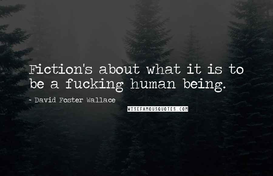 David Foster Wallace quotes: Fiction's about what it is to be a fucking human being.