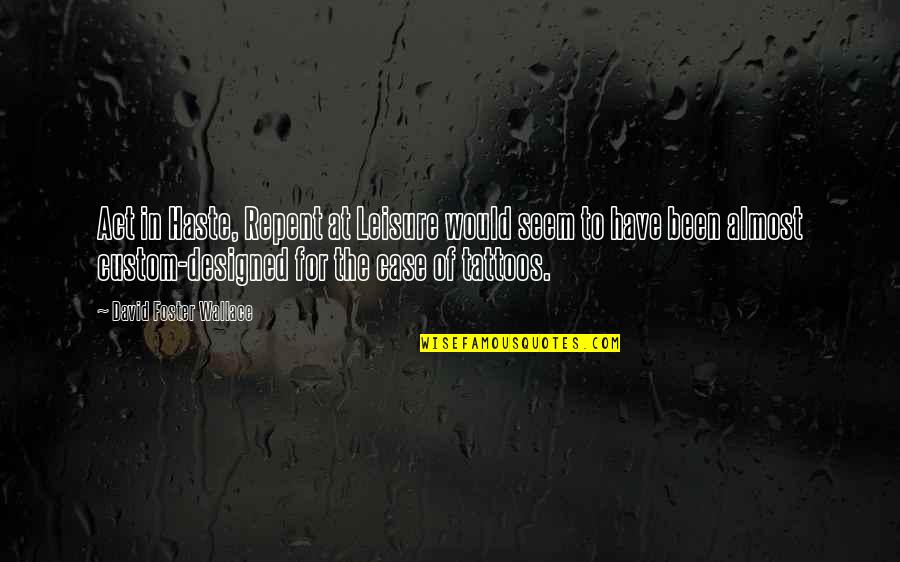 David Foster Wallace Quotes By David Foster Wallace: Act in Haste, Repent at Leisure would seem