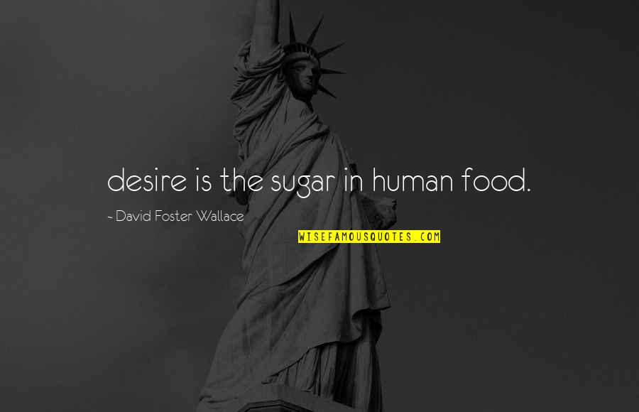 David Foster Wallace Quotes By David Foster Wallace: desire is the sugar in human food.