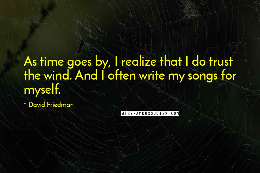 David Friedman quotes: As time goes by, I realize that I do trust the wind. And I often write my songs for myself.