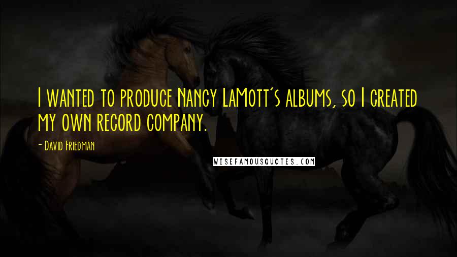 David Friedman quotes: I wanted to produce Nancy LaMott's albums, so I created my own record company.