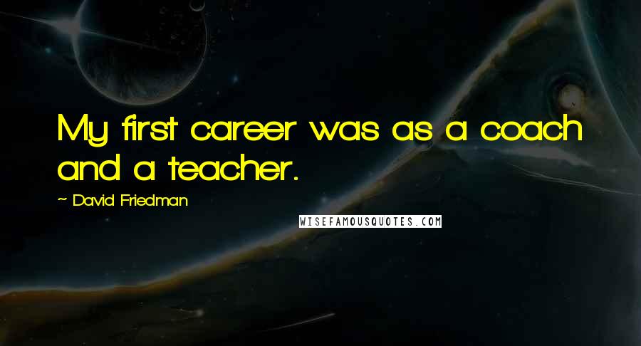 David Friedman quotes: My first career was as a coach and a teacher.