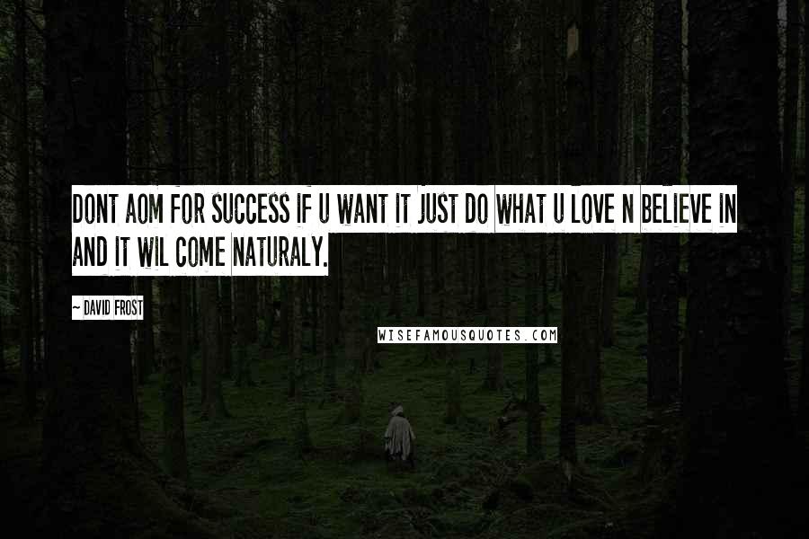 David Frost quotes: Dont aom for success if u want it just do what u love n believe in and it wil come naturaly.