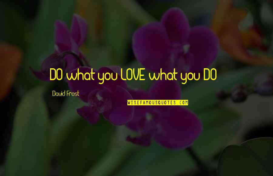 David Frost Quotes By David Frost: DO what you LOVE what you DO !