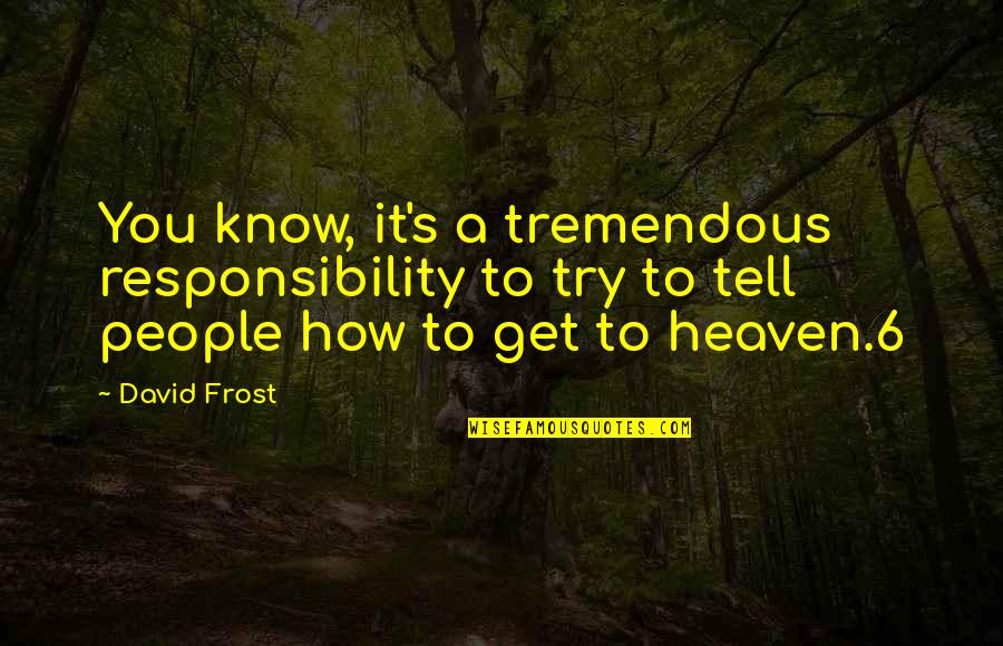 David Frost Quotes By David Frost: You know, it's a tremendous responsibility to try