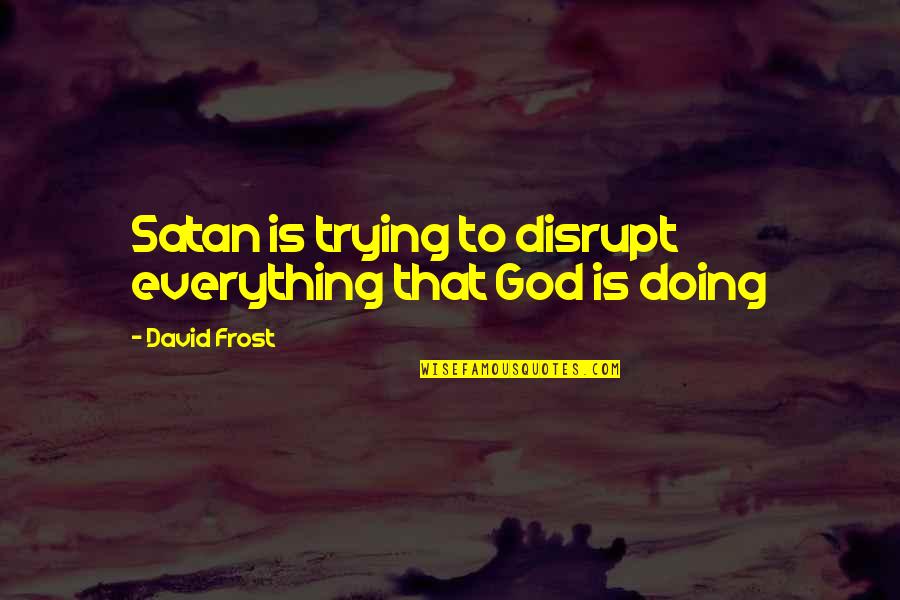 David Frost Quotes By David Frost: Satan is trying to disrupt everything that God