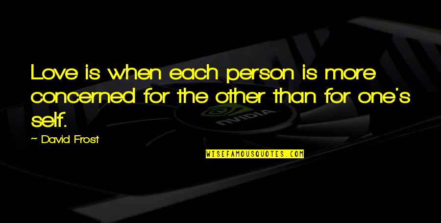 David Frost Quotes By David Frost: Love is when each person is more concerned