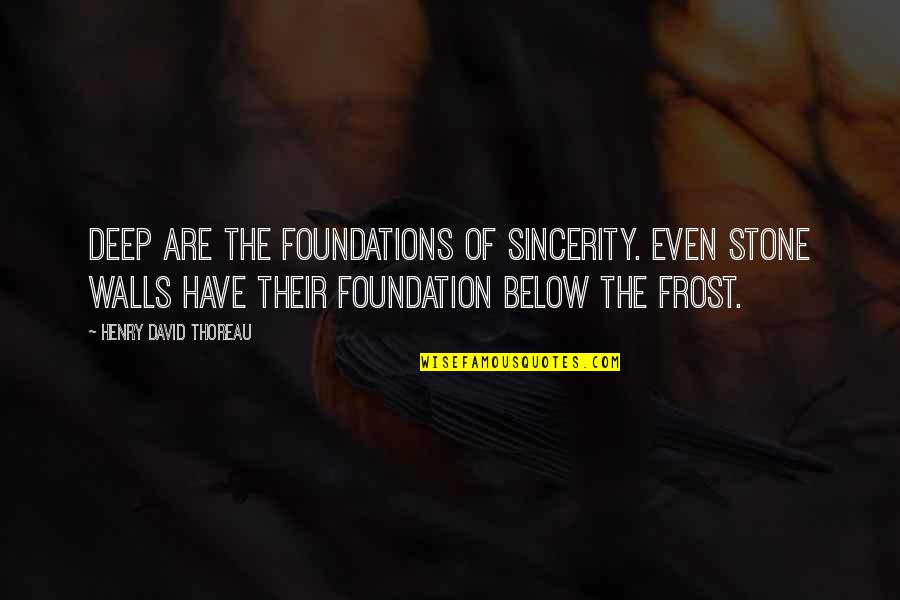 David Frost Quotes By Henry David Thoreau: Deep are the foundations of sincerity. Even stone