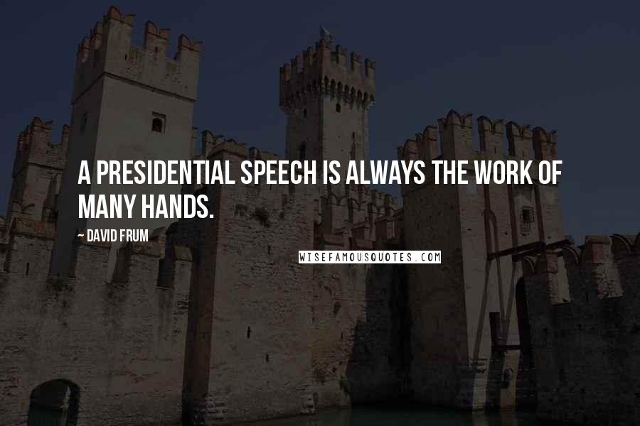 David Frum quotes: A presidential speech is always the work of many hands.