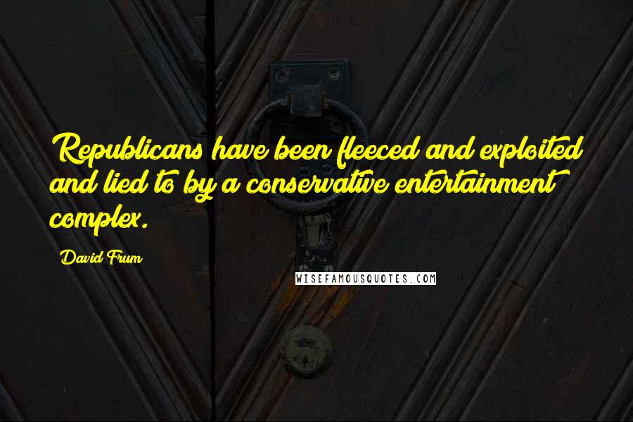 David Frum quotes: Republicans have been fleeced and exploited and lied to by a conservative entertainment complex.