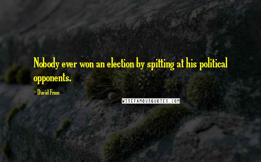 David Frum quotes: Nobody ever won an election by spitting at his political opponents.