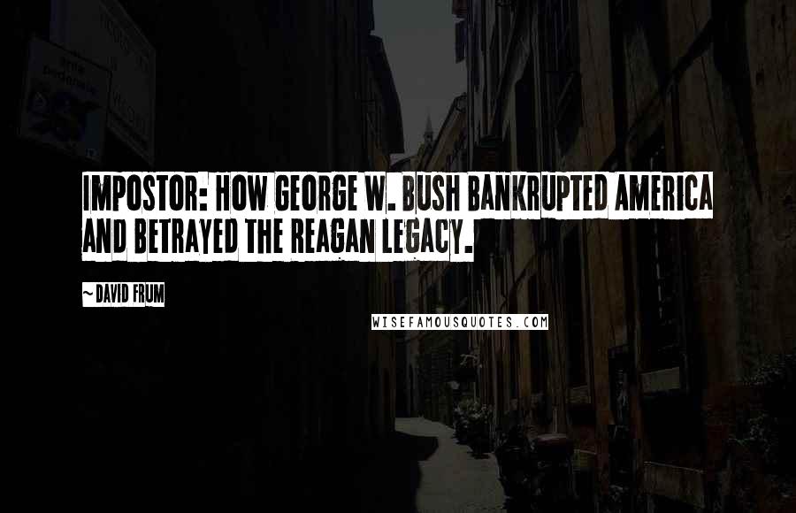David Frum quotes: Impostor: How George W. Bush Bankrupted America and Betrayed the Reagan Legacy.