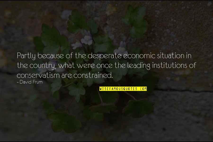 David Frum Quotes By David Frum: Partly because of the desperate economic situation in