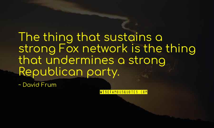 David Frum Quotes By David Frum: The thing that sustains a strong Fox network