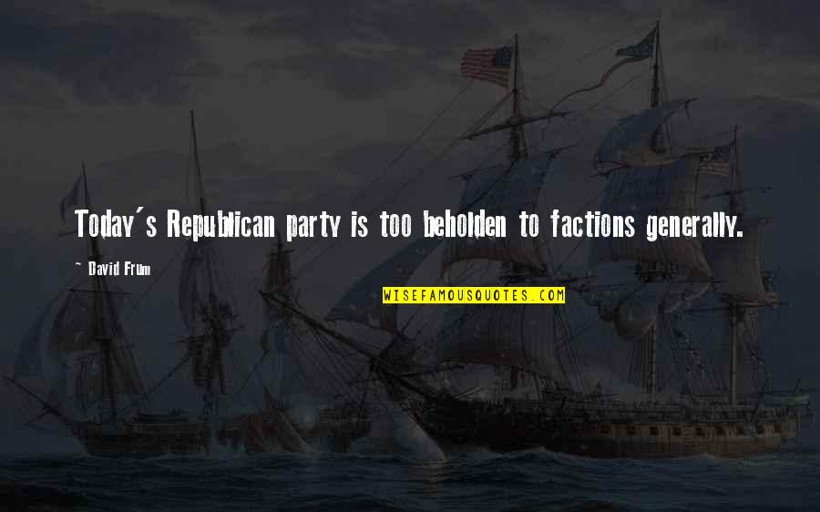 David Frum Quotes By David Frum: Today's Republican party is too beholden to factions