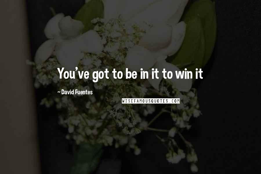 David Fuentes quotes: You've got to be in it to win it