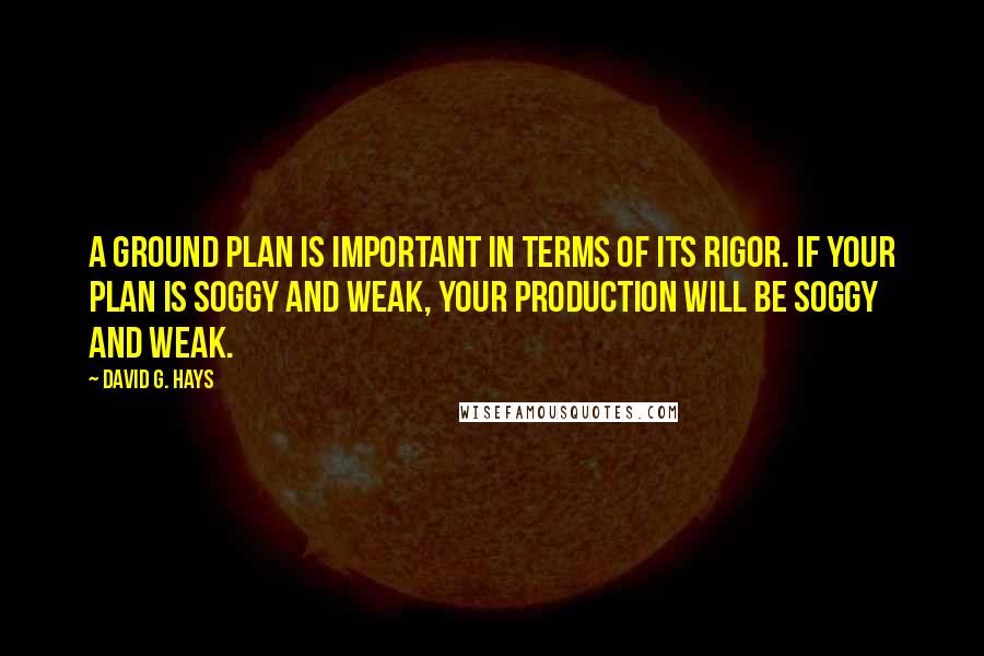 David G. Hays quotes: A ground plan is important in terms of its rigor. If your plan is soggy and weak, your production will be soggy and weak.