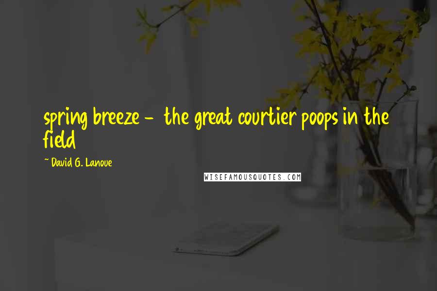 David G. Lanoue quotes: spring breeze - the great courtier poops in the field