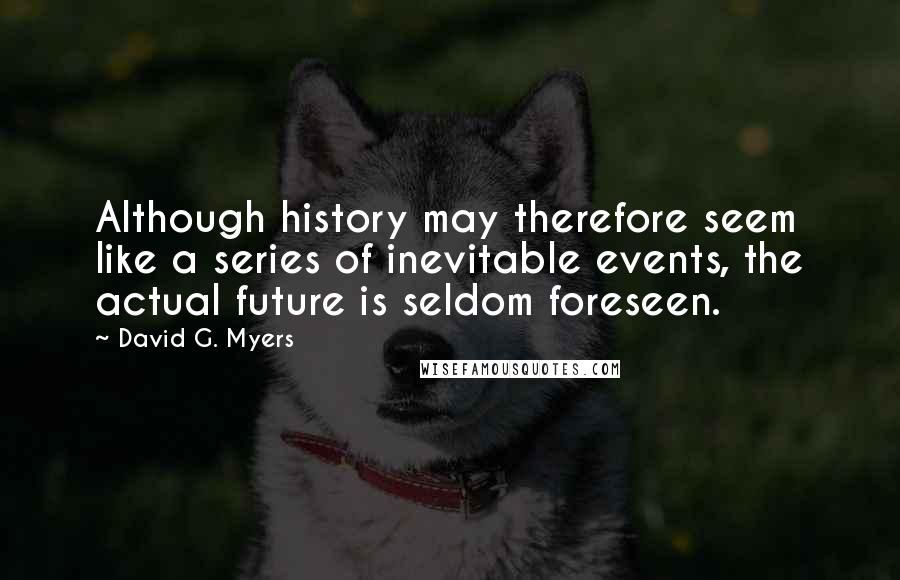 David G. Myers quotes: Although history may therefore seem like a series of inevitable events, the actual future is seldom foreseen.