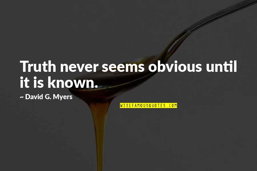 David G Myers Quotes By David G. Myers: Truth never seems obvious until it is known. David G Myers Quotes By David G. Myers: Truth never seems obvious until it is known.