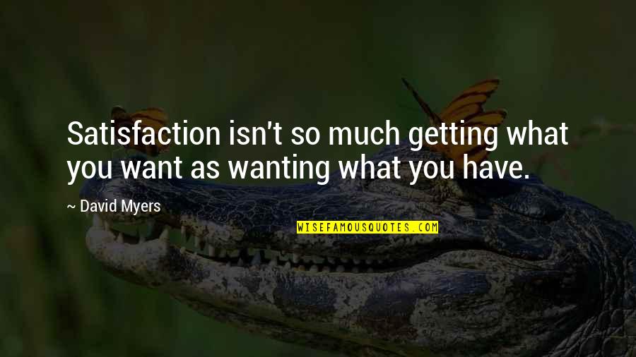 David G Myers Quotes By David Myers: Satisfaction isn't so much getting what you want