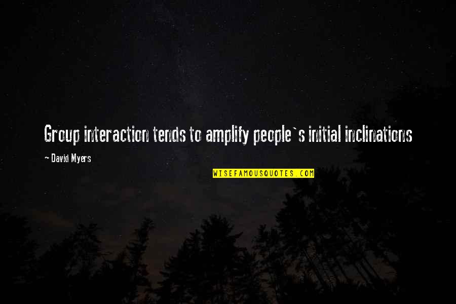 David G Myers Quotes By David Myers: Group interaction tends to amplify people's initial inclinations