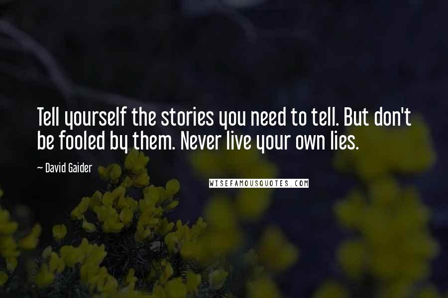 David Gaider quotes: Tell yourself the stories you need to tell. But don't be fooled by them. Never live your own lies.