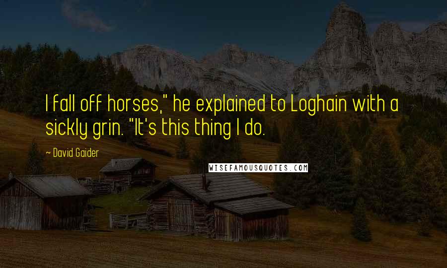 David Gaider quotes: I fall off horses," he explained to Loghain with a sickly grin. "It's this thing I do.
