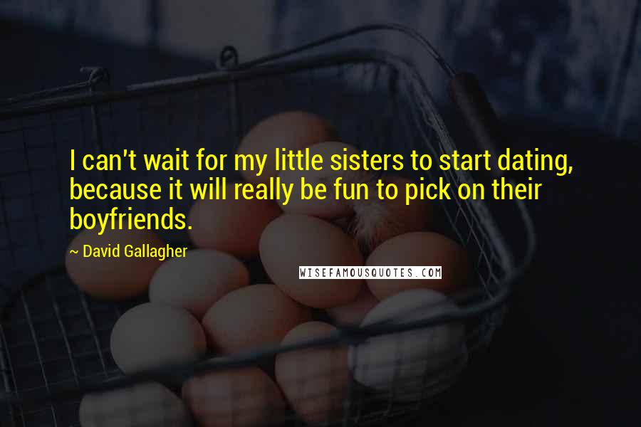 David Gallagher quotes: I can't wait for my little sisters to start dating, because it will really be fun to pick on their boyfriends. David Gallagher quotes: I can't wait for my little sisters to start dating, because it will really be fun to pick on their boyfriends.